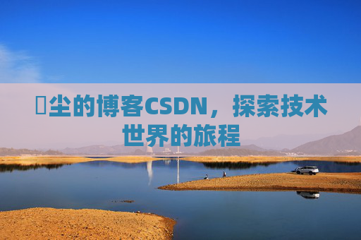 玦尘的博客CSDN，探索技术世界的旅程