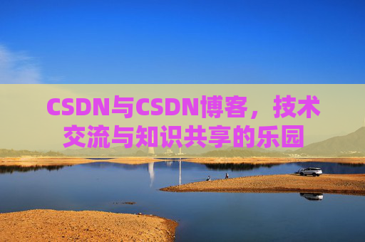 CSDN与CSDN博客，技术交流与知识共享的乐园